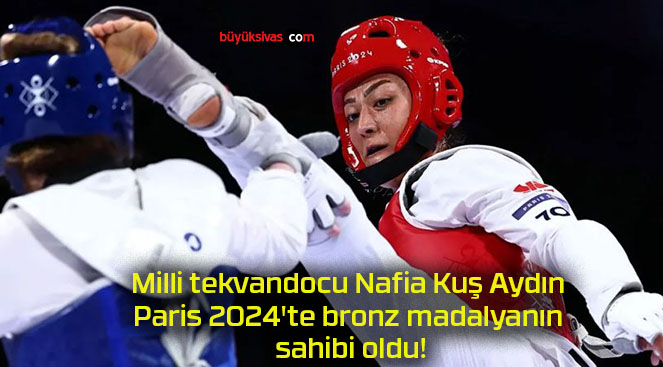 Milli tekvandocu Nafia Kuş Aydın Paris 2024’te bronz madalyanın sahibi oldu!