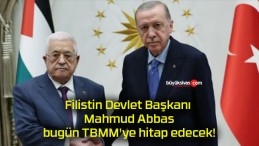 Filistin Devlet Başkanı Mahmud Abbas bugün TBMM’ye hitap edecek!