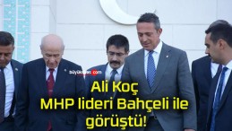 Ali Koç MHP lideri Bahçeli ile görüştü!