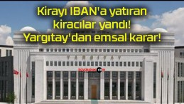 Kirayı IBAN’a yatıran kiracılar yandı! Yargıtay’dan emsal karar!