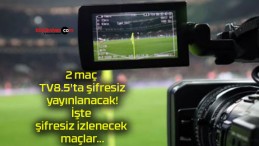 2 maç TV8.5’ta şifresiz yayınlanacak! İşte şifresiz izlenecek maçlar…