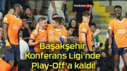 Başakşehir Konferans Ligi’nde Play-Off’a kaldı!