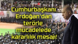 Cumhurbaşkanı Erdoğan’dan terörle mücadelede kararlılık mesajı!