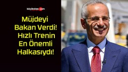 Müjdeyi Bakan Verdi! Hızlı Trenin En Önemli Halkasıydı!