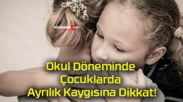 Okul Döneminde Çocuklarda Ayrılık Kaygısına Dikkat!