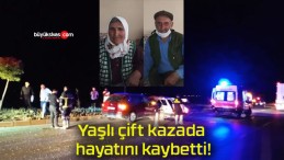 Yaşlı çift kazada hayatını kaybetti!