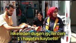 İskeleden düşen işçilerden 1’i hayatını kaybetti!