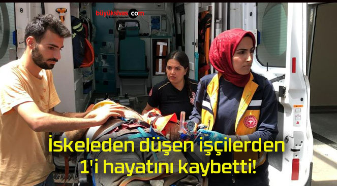 İskeleden düşen işçilerden 1’i hayatını kaybetti!