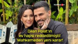 Dilan Polat’ın ev hapsi reddedilmişti! Mahkemeden yeni karar!