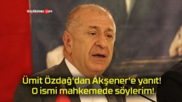 Ümit Özdağ’dan Akşener’e yanıt! O ismi mahkemede söylerim!