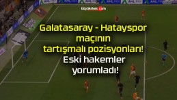 Galatasaray – Hatayspor maçının tartışmalı pozisyonları! Eski hakemler yorumladı!