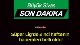 Süper Lig’de 2’nci haftanın hakemleri belli oldu!