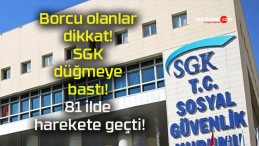 Borcu olanlar dikkat! SGK düğmeye bastı! 81 ilde harekete geçti!