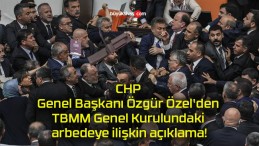 CHP Genel Başkanı Özgür Özel’den TBMM Genel Kurulundaki arbedeye ilişkin açıklama!