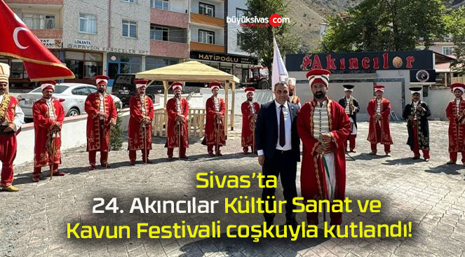 Sivas’ta 24. Akıncılar Kültür Sanat ve Kavun Festivali coşkuyla kutlandı!