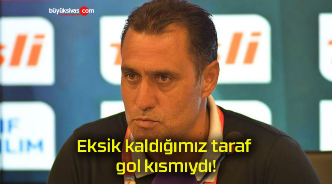 Eksik kaldığımız taraf gol kısmıydı!