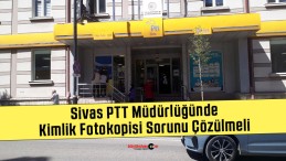 Sivas PTT Müdürlüğünde Kimlik Fotokopisi Sorunu Çözülmeli