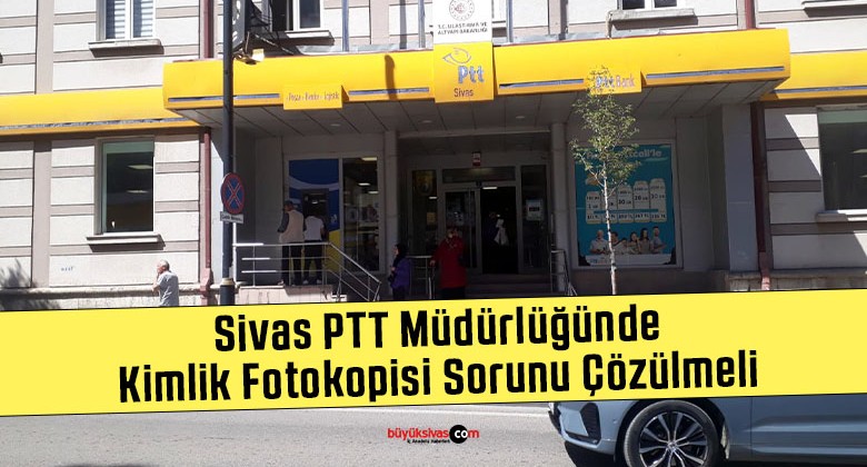 Sivas PTT Müdürlüğünde Kimlik Fotokopisi Sorunu Çözülmeli