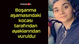 Boşanma aşamasındaki kocası tarafından ayaklarından vuruldu!