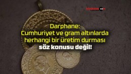 Darphane: Cumhuriyet ve gram altınlarda herhangi bir üretim durması söz konusu değil!