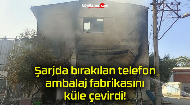 Şarjda bırakılan telefon ambalaj fabrikasını küle çevirdi!