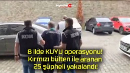 8 ilde KUYU operasyonu! Kırmızı bülten ile aranan 25 şüpheli yakalandı!