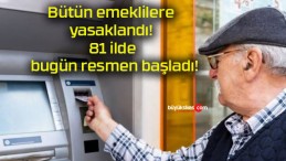 Bütün emeklilere yasaklandı! 81 ilde bugün resmen başladı!