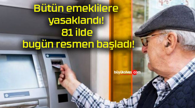 Bütün emeklilere yasaklandı! 81 ilde bugün resmen başladı!