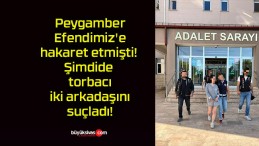 Peygamber Efendimiz’e hakaret etmişti! Şimdide torbacı iki arkadaşını suçladı!