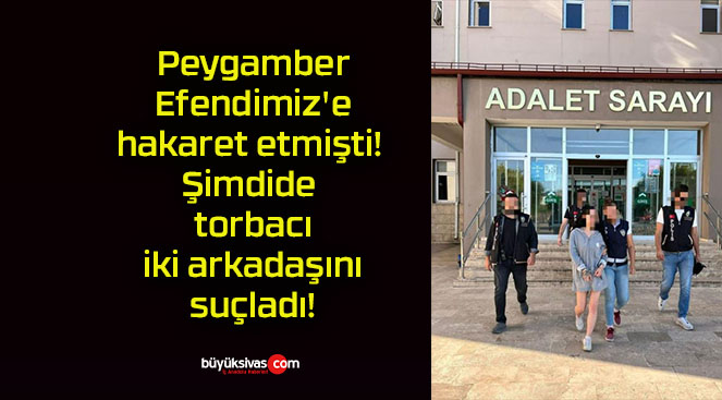 Peygamber Efendimiz’e hakaret etmişti! Şimdide torbacı iki arkadaşını suçladı!