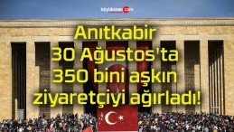 Anıtkabir 30 Ağustos’ta 350 bini aşkın ziyaretçiyi ağırladı!