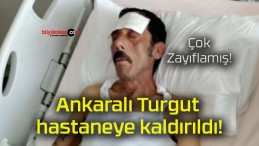 Ankaralı Turgut hastaneye kaldırıldı!