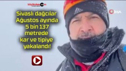 Sivaslı dağcılar Ağustos ayında 5 bin 137 metrede kar ve tipiye yakalandı!