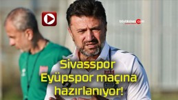 Sivasspor Eyüpspor maçına hazırlanıyor!