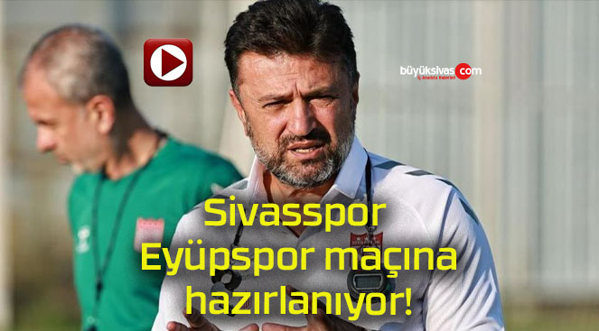 Sivasspor Eyüpspor maçına hazırlanıyor!