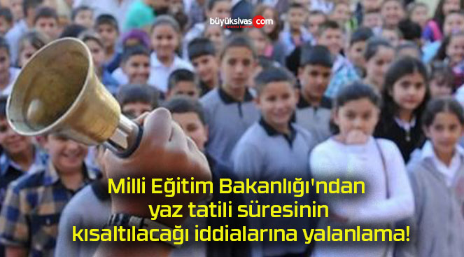 Milli Eğitim Bakanlığı’ndan yaz tatili süresinin kısaltılacağı iddialarına yalanlama!