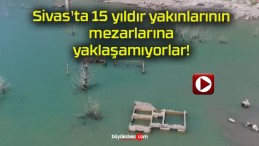 Sivas’ta 15 yıldır yakınlarının mezarlarına yaklaşamıyorlar!