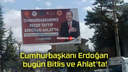 Cumhurbaşkanı Erdoğan bugün Bitlis ve Ahlat’ta!