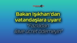 Bakan Işıkhan’dan vatandaşlara uyarı! “Fazladan ilave ücret ödemeyin”