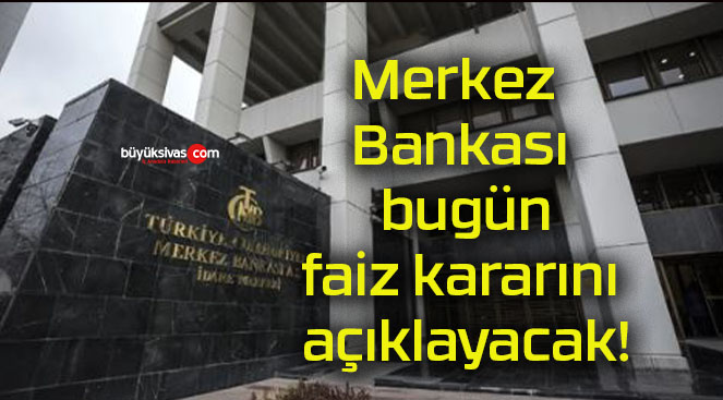 Merkez Bankası bugün faiz kararını açıklayacak!