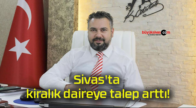 Sivas’ta kiralık daireye talep arttı!