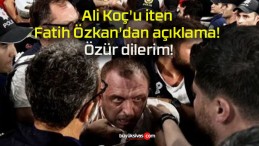 Ali Koç’u iten Fatih Özkan’dan açıklama! Özür dilerim!