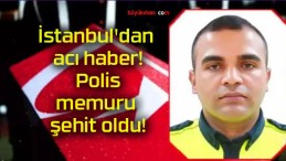 İstanbul’dan acı haber! Polis memuru şehit oldu!