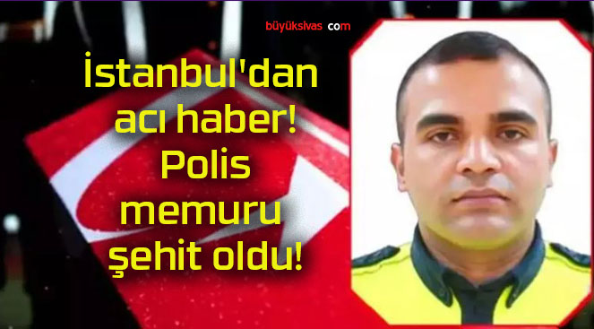 İstanbul’dan acı haber! Polis memuru şehit oldu!