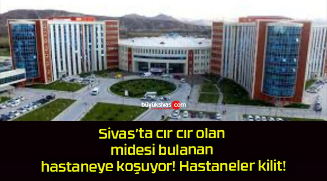 Sivas’ta cır cır olan midesi bulanan hastaneye koşuyor! Hastaneler kilit!