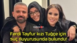 Ferdi Tayfur kızı Tuğçe için suç duyurusunda bulundu!