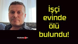 İşçi evinde ölü bulundu!