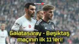 Galatasaray – Beşiktaş maçının ilk 11’leri!