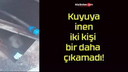 Kuyuya inen iki kişi bir daha çıkamadı!