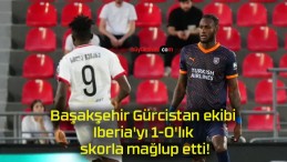 Başakşehir Gürcistan ekibi Iberia’yı 1-0’lık skorla mağlup etti!